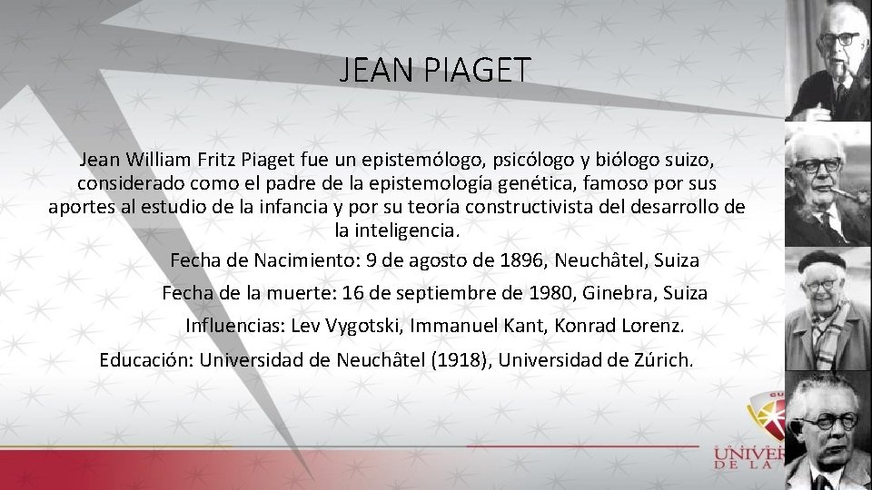 JEAN PIAGET Jean William Fritz Piaget fue un epistemólogo, psicólogo y biólogo suizo, considerado