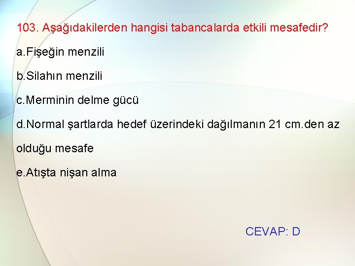 103. Aşağıdakilerden hangisi tabancalarda etkili mesafedir? a. Fişeğin menzili b. Silahın menzili c. Merminin