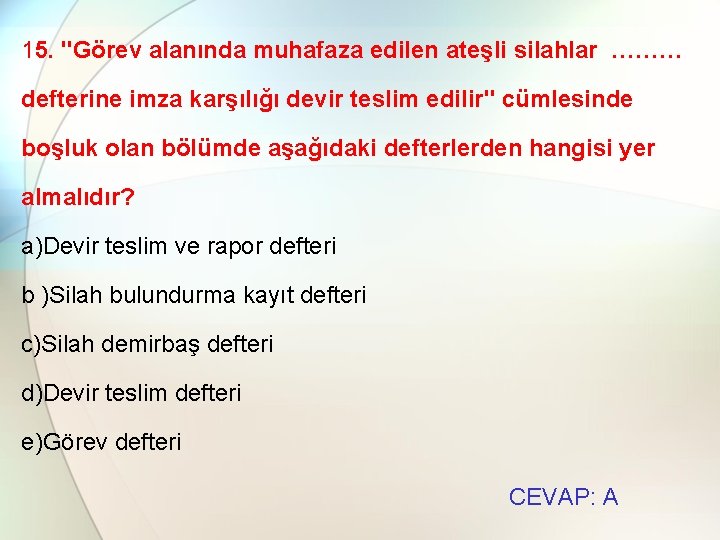 15. "Görev alanında muhafaza edilen ateşli silahlar ……… defterine imza karşılığı devir teslim edilir"