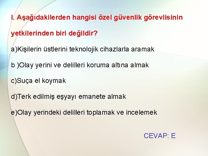 l. Aşağıdakilerden hangisi özel güvenlik görevlisinin yetkilerinden biri değildir? a)Kişilerin üstlerini teknolojik cihazlarla aramak