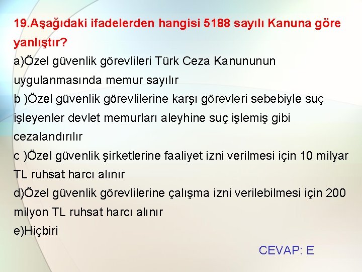 19. Aşağıdaki ifadelerden hangisi 5188 sayılı Kanuna göre yanlıştır? a)Özel güvenlik görevlileri Türk Ceza