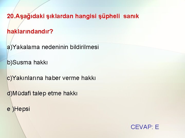 20. Aşağıdaki şıklardan hangisi şüpheli sanık haklarındandır? a)Yakalama nedeninin bildirilmesi b)Susma hakkı c)Yakınlarına haber