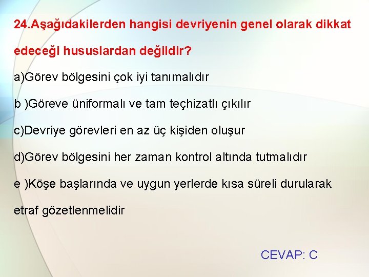 24. Aşağıdakilerden hangisi devriyenin genel olarak dikkat edeceği hususlardan değildir? a)Görev bölgesini çok iyi