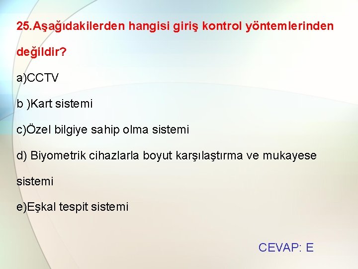 25. Aşağıdakilerden hangisi giriş kontrol yöntemlerinden değildir? a)CCTV b )Kart sistemi c)Özel bilgiye sahip