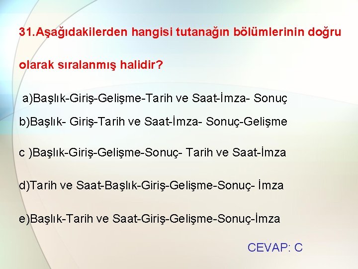 31. Aşağıdakilerden hangisi tutanağın bölümlerinin doğru olarak sıralanmış halidir? a)Başlık-Giriş-Gelişme-Tarih ve Saat-İmza- Sonuç b)Başlık-