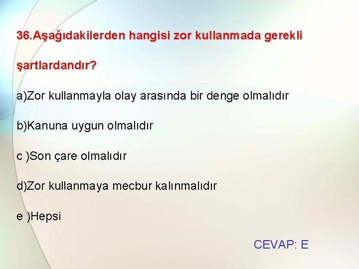 36. Aşağıdakilerden hangisi zor kullanmada gerekli şartlardandır? a)Zor kullanmayla olay arasında bir denge olmalıdır