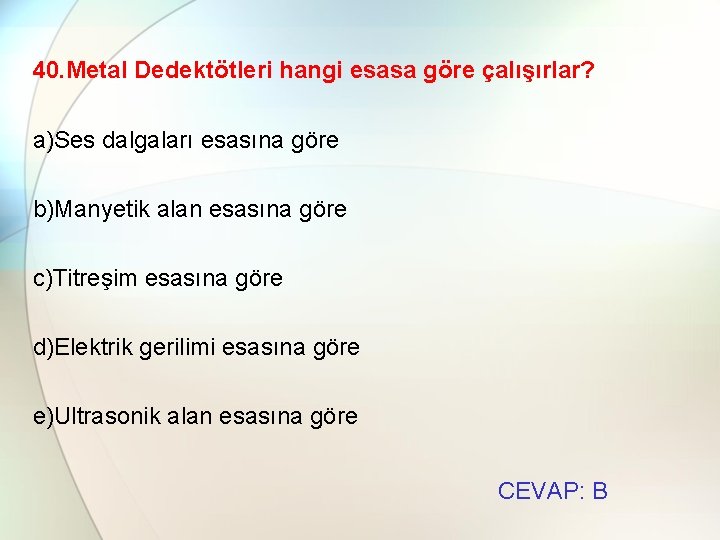 40. Metal Dedektötleri hangi esasa göre çalışırlar? a)Ses dalgaları esasına göre b)Manyetik alan esasına