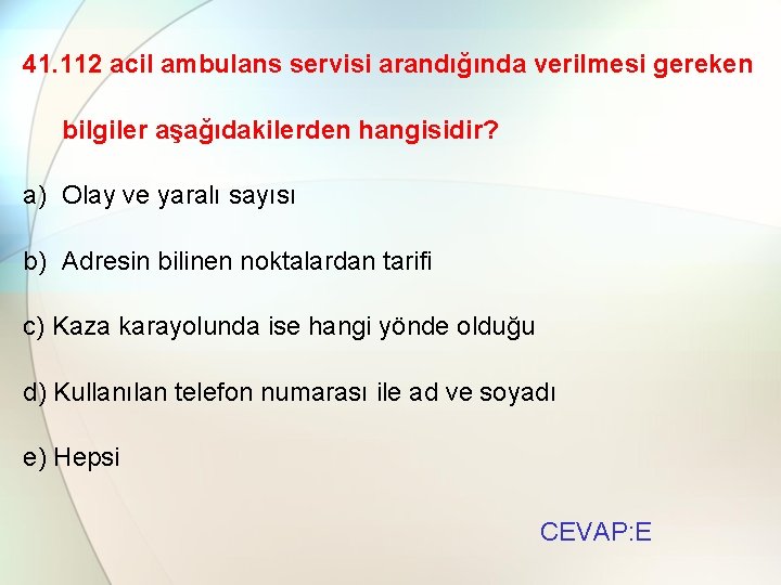 41. 112 acil ambulans servisi arandığında verilmesi gereken bilgiler aşağıdakilerden hangisidir? a) Olay ve