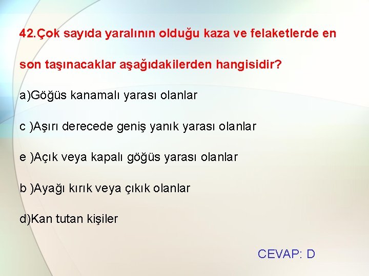 42. Çok sayıda yaralının olduğu kaza ve felaketlerde en son taşınacaklar aşağıdakilerden hangisidir? a)Göğüs