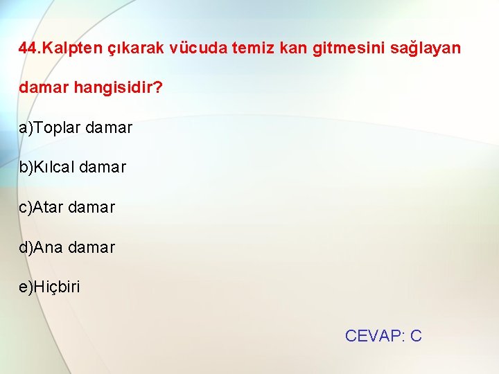 44. Kalpten çıkarak vücuda temiz kan gitmesini sağlayan damar hangisidir? a)Toplar damar b)Kılcal damar