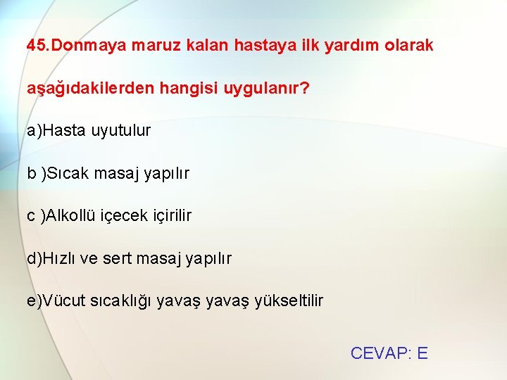 45. Donmaya maruz kalan hastaya ilk yardım olarak aşağıdakilerden hangisi uygulanır? a)Hasta uyutulur b