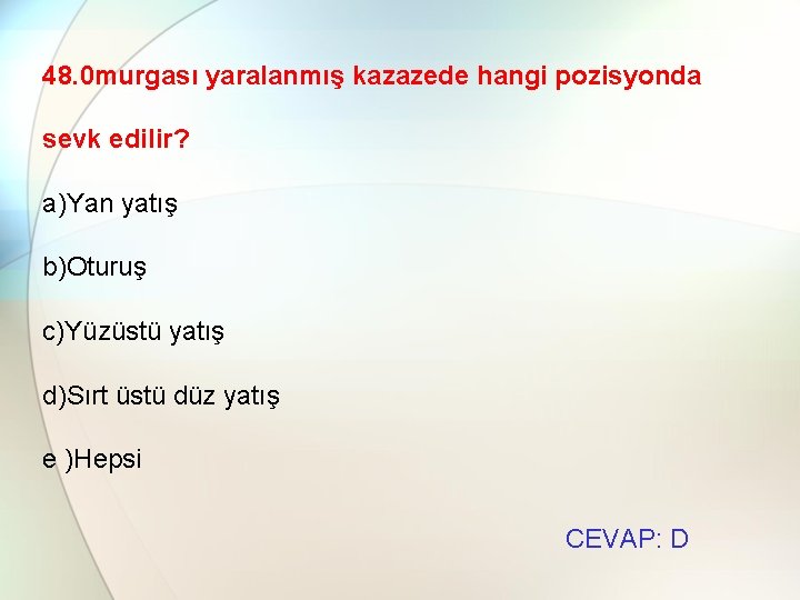 48. 0 murgası yaralanmış kazazede hangi pozisyonda sevk edilir? a)Yan yatış b)Oturuş c)Yüzüstü yatış