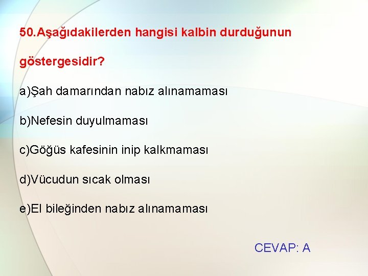 50. Aşağıdakilerden hangisi kalbin durduğunun göstergesidir? a)Şah damarından nabız alınamaması b)Nefesin duyulmaması c)Göğüs kafesinin