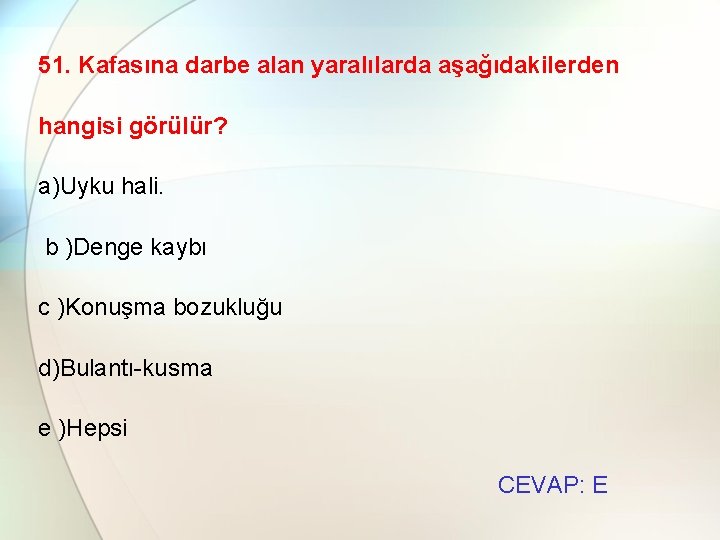 51. Kafasına darbe alan yaralılarda aşağıdakilerden hangisi görülür? a)Uyku hali. b )Denge kaybı c