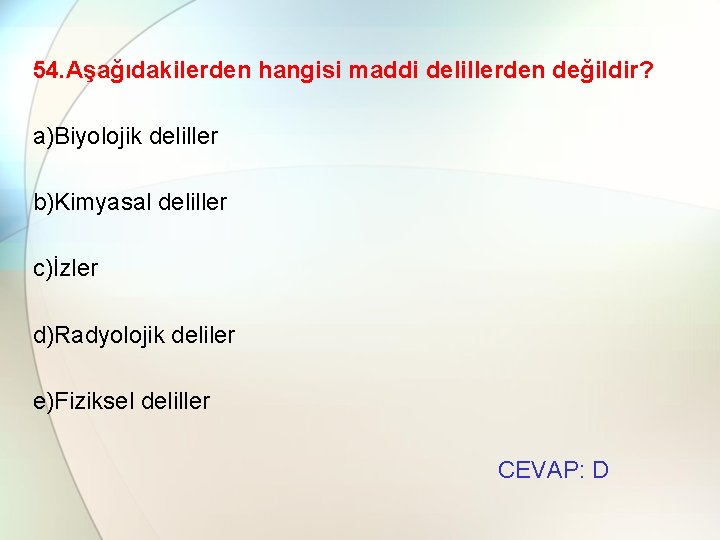 54. Aşağıdakilerden hangisi maddi delillerden değildir? a)Biyolojik deliller b)Kimyasal deliller c)İzler d)Radyolojik deliler e)Fiziksel