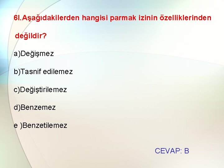 6 l. Aşağıdakilerden hangisi parmak izinin özelliklerinden değildir? a)Değişmez b)Tasnif edilemez c)Değiştirilemez d)Benzemez e