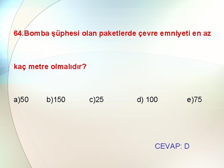 64. Bomba şüphesi olan paketlerde çevre emniyeti en az kaç metre olmalıdır? a)50 b)150