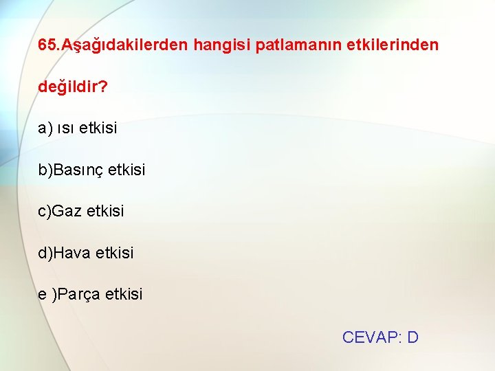 65. Aşağıdakilerden hangisi patlamanın etkilerinden değildir? a) ısı etkisi b)Basınç etkisi c)Gaz etkisi d)Hava