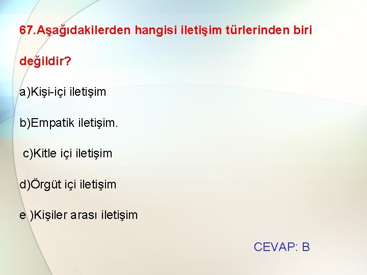 67. Aşağıdakilerden hangisi iletişim türlerinden biri değildir? a)Kişi-içi iletişim b)Empatik iletişim. c)Kitle içi iletişim