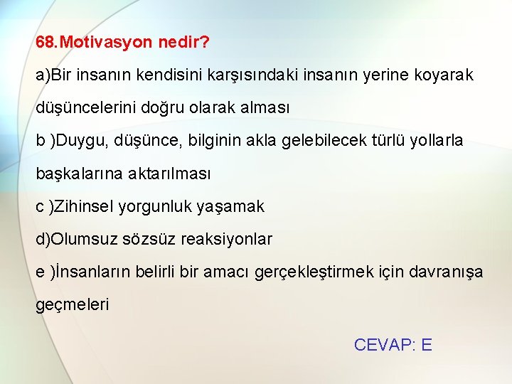 68. Motivasyon nedir? a)Bir insanın kendisini karşısındaki insanın yerine koyarak düşüncelerini doğru olarak alması