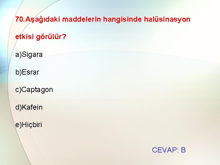 70. Aşağıdaki maddelerin hangisinde halüsinasyon etkisi görülür? a)Sigara b)Esrar c)Captagon d)Kafein e)Hiçbiri CEVAP: B