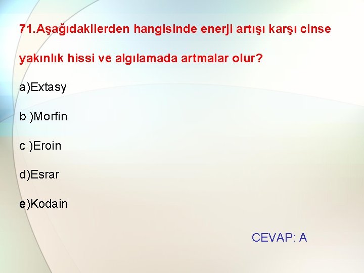 71. Aşağıdakilerden hangisinde enerji artışı karşı cinse yakınlık hissi ve algılamada artmalar olur? a)Extasy