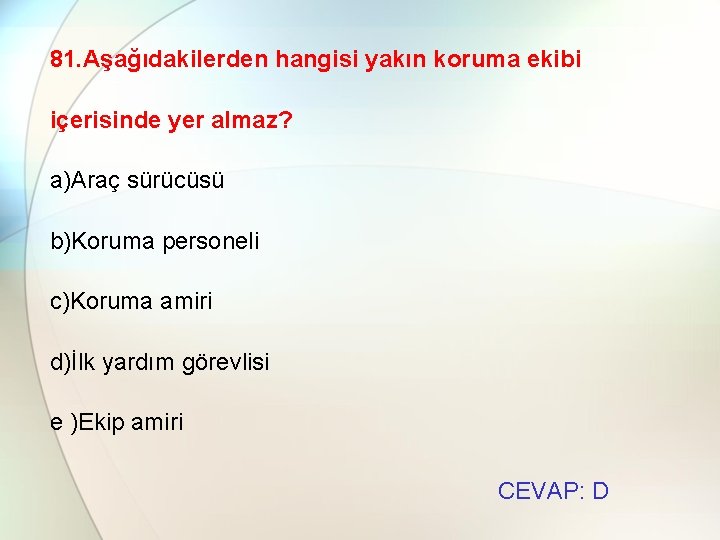 81. Aşağıdakilerden hangisi yakın koruma ekibi içerisinde yer almaz? a)Araç sürücüsü b)Koruma personeli c)Koruma