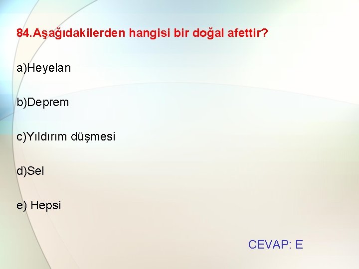 84. Aşağıdakilerden hangisi bir doğal afettir? a)Heyelan b)Deprem c)Yıldırım düşmesi d)Sel e) Hepsi CEVAP: