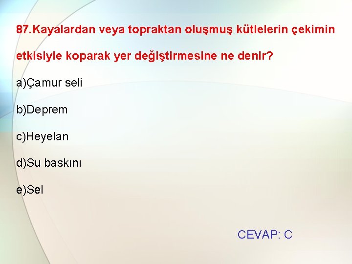87. Kayalardan veya topraktan oluşmuş kütlelerin çekimin etkisiyle koparak yer değiştirmesine ne denir? a)Çamur