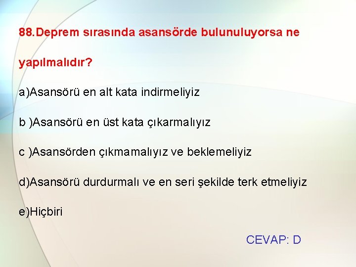 88. Deprem sırasında asansörde bulunuluyorsa ne yapılmalıdır? a)Asansörü en alt kata indirmeliyiz b )Asansörü