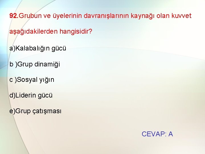 92. Grubun ve üyelerinin davranışlarının kaynağı olan kuvvet aşağıdakilerden hangisidir? a)Kalabalığın gücü b )Grup