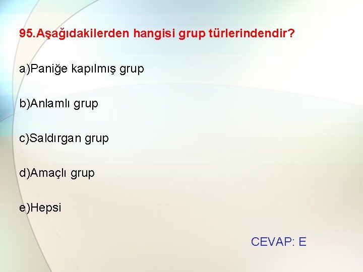 95. Aşağıdakilerden hangisi grup türlerindendir? a)Paniğe kapılmış grup b)Anlamlı grup c)Saldırgan grup d)Amaçlı grup