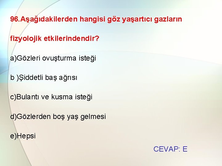 96. Aşağıdakilerden hangisi göz yaşartıcı gazların fizyolojik etkilerindendir? a)Gözleri ovuşturma isteği b )Şiddetli baş