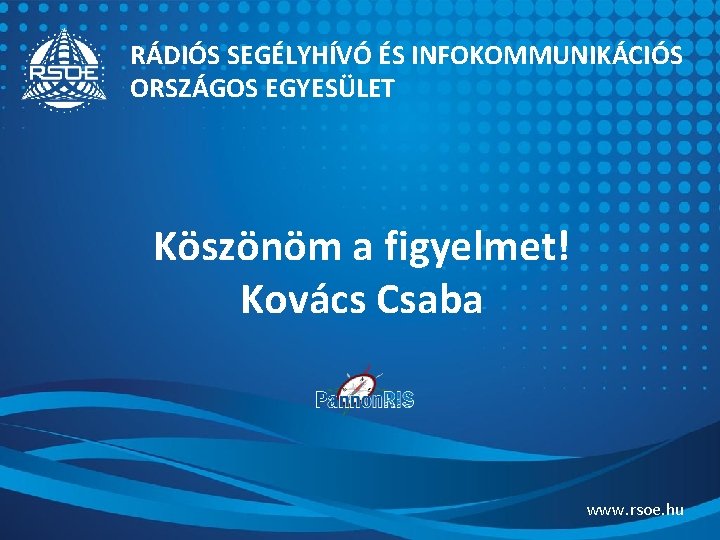 RÁDIÓS SEGÉLYHÍVÓ ÉS INFOKOMMUNIKÁCIÓS ORSZÁGOS EGYESÜLET Köszönöm a figyelmet! Kovács Csaba www. rsoe. hu