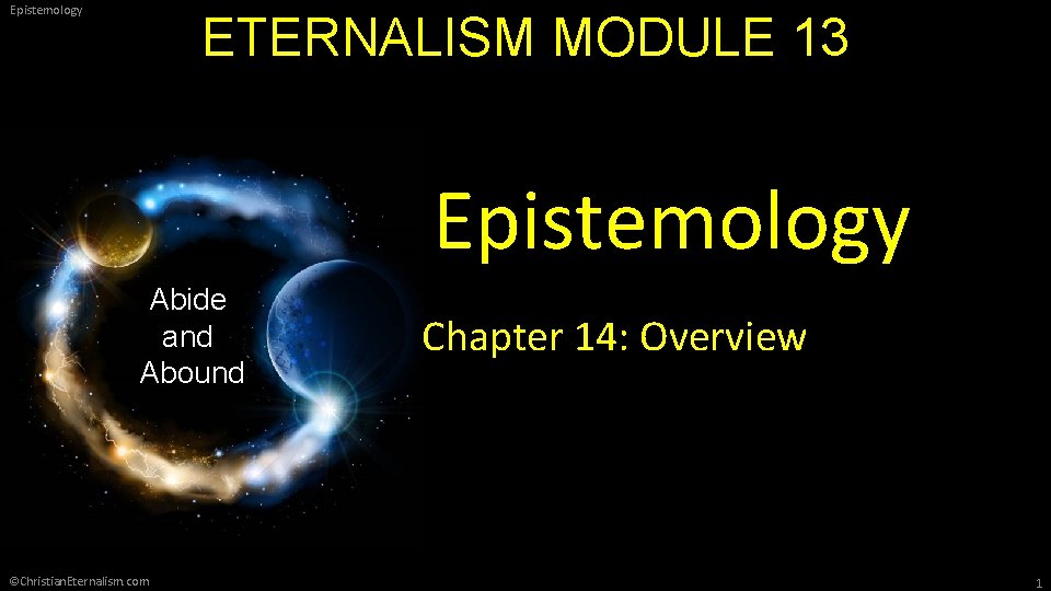 Epistemology ETERNALISM MODULE 13 Epistemology Abide and Abound ©Christian. Eternalism. com Chapter 14: Overview