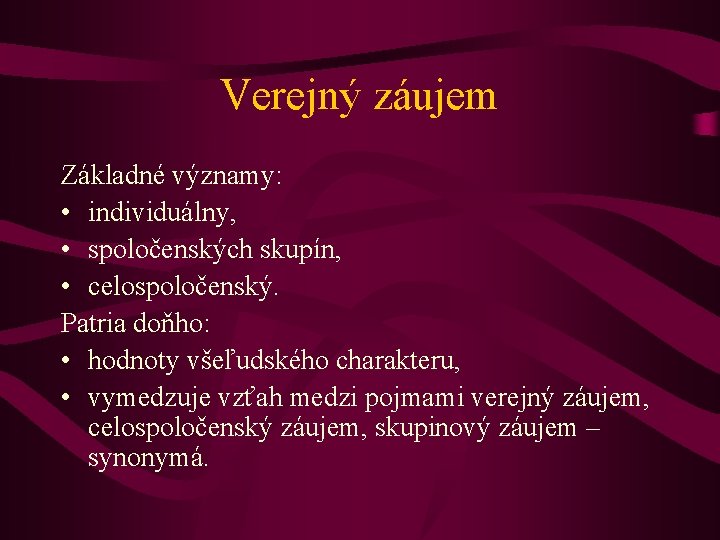 Verejný záujem Základné významy: • individuálny, • spoločenských skupín, • celospoločenský. Patria doňho: •