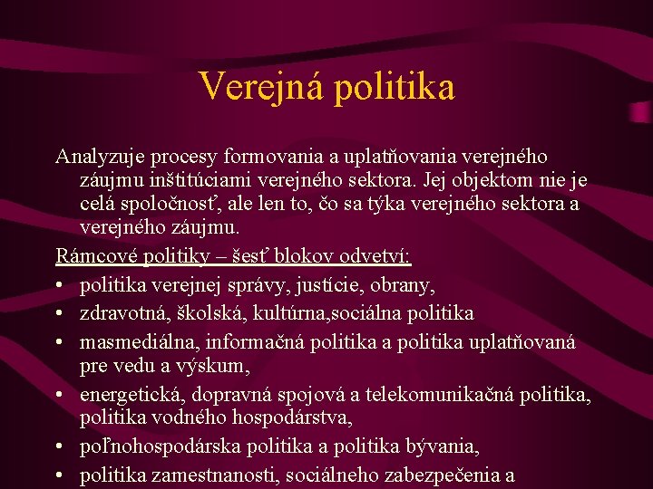 Verejná politika Analyzuje procesy formovania a uplatňovania verejného záujmu inštitúciami verejného sektora. Jej objektom