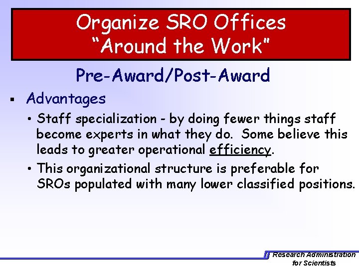 Organize SRO Offices “Around the Work” Pre-Award/Post-Award § Advantages • Staff specialization - by