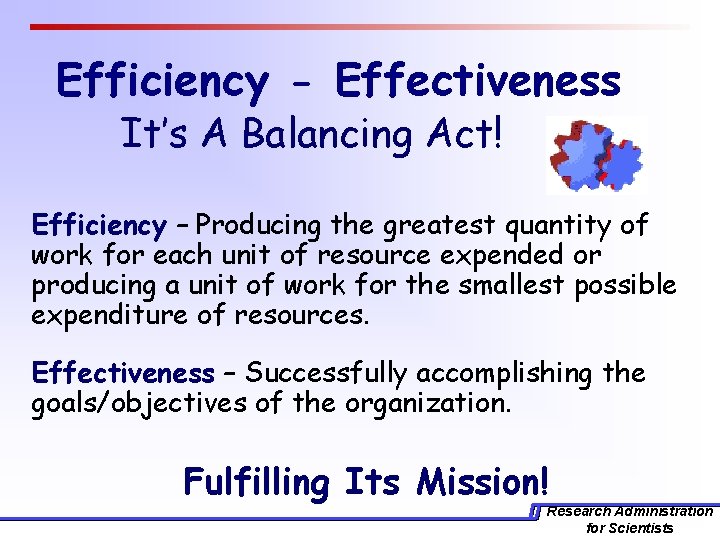 Efficiency - Effectiveness It’s A Balancing Act! Efficiency – Producing the greatest quantity of