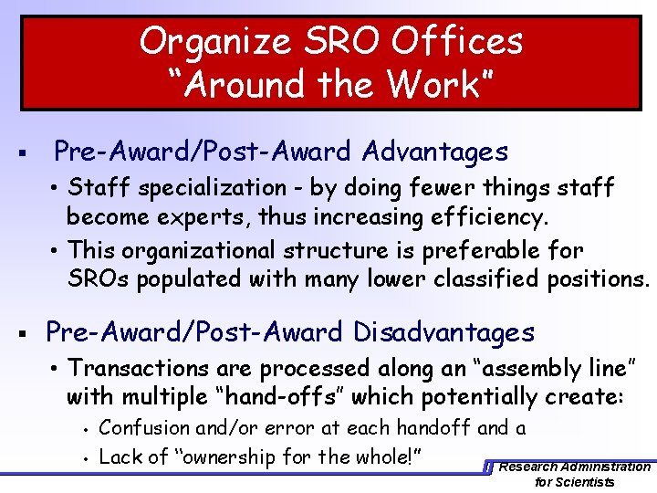 Organize SRO Offices “Around the Work” § Pre-Award/Post-Award Advantages • Staff specialization - by