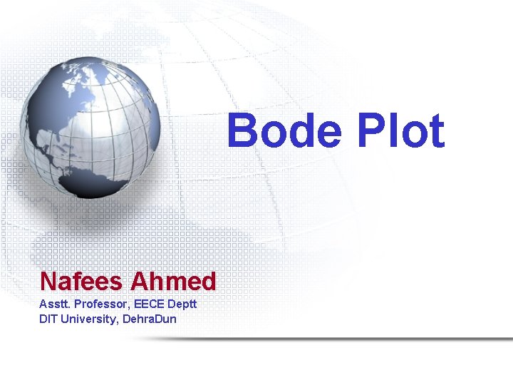 Bode Plot Nafees Ahmed Asstt. Professor, EECE Deptt DIT University, Dehra. Dun 