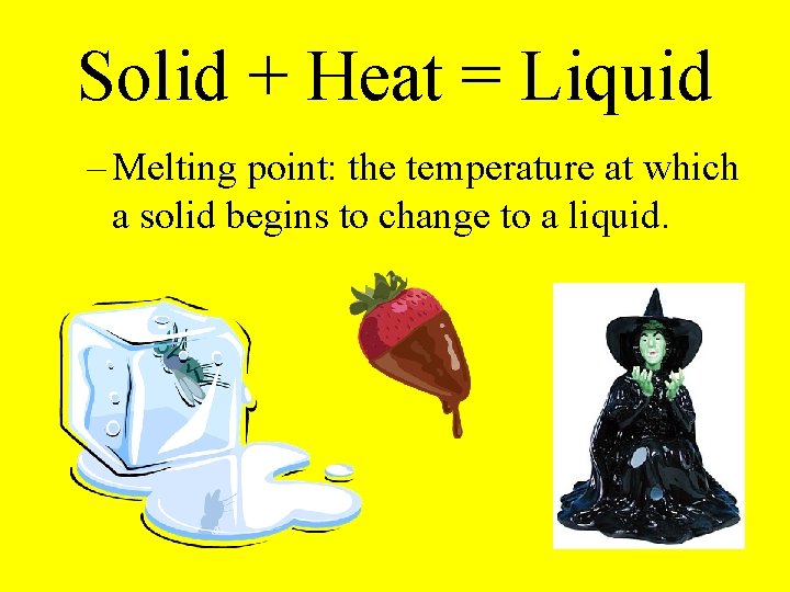 Solid + Heat = Liquid – Melting point: the temperature at which a solid Solid + Heat = Liquid – Melting point: the temperature at which a solid