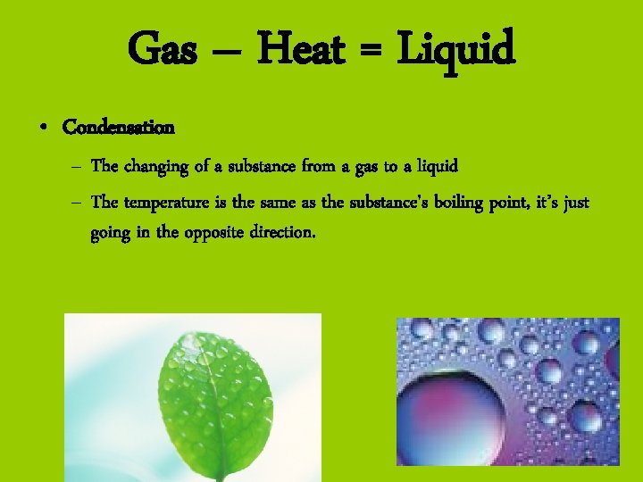 Gas – Heat = Liquid • Condensation – The changing of a substance from Gas – Heat = Liquid • Condensation – The changing of a substance from