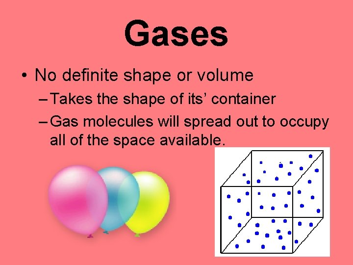 Gases • No definite shape or volume – Takes the shape of its’ container Gases • No definite shape or volume – Takes the shape of its’ container