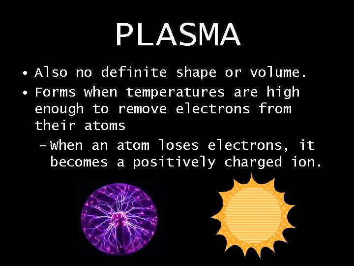 PLASMA • Also no definite shape or volume. • Forms when temperatures are high PLASMA • Also no definite shape or volume. • Forms when temperatures are high