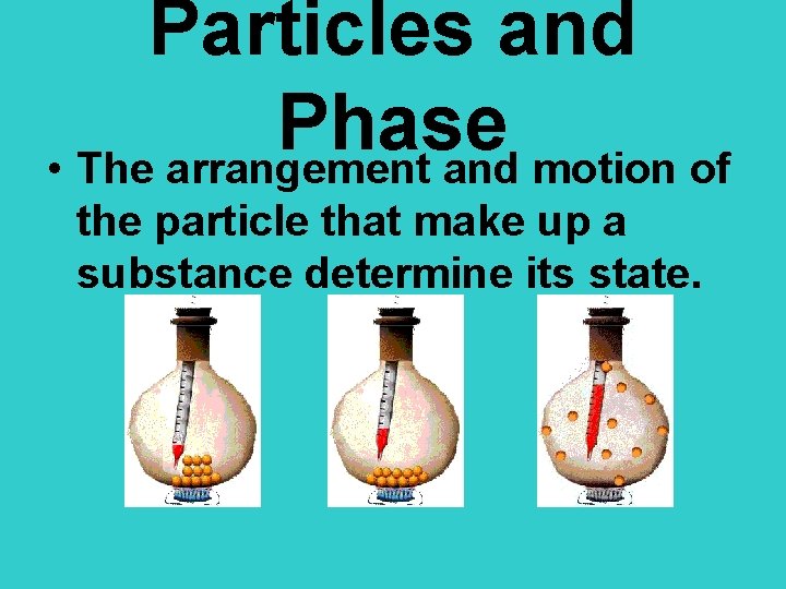 Particles and Phase • The arrangement and motion of the particle that make up Particles and Phase • The arrangement and motion of the particle that make up