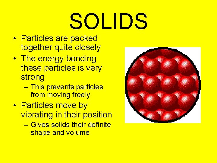 SOLIDS • Particles are packed together quite closely • The energy bonding these particles SOLIDS • Particles are packed together quite closely • The energy bonding these particles