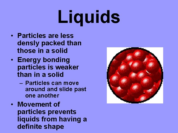 Liquids • Particles are less densly packed than those in a solid • Energy Liquids • Particles are less densly packed than those in a solid • Energy