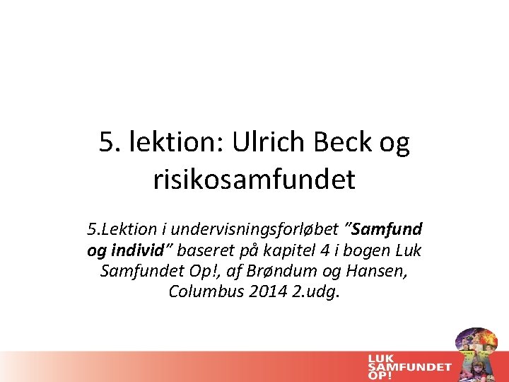 5. lektion: Ulrich Beck og risikosamfundet 5. Lektion i undervisningsforløbet ”Samfund og individ” baseret