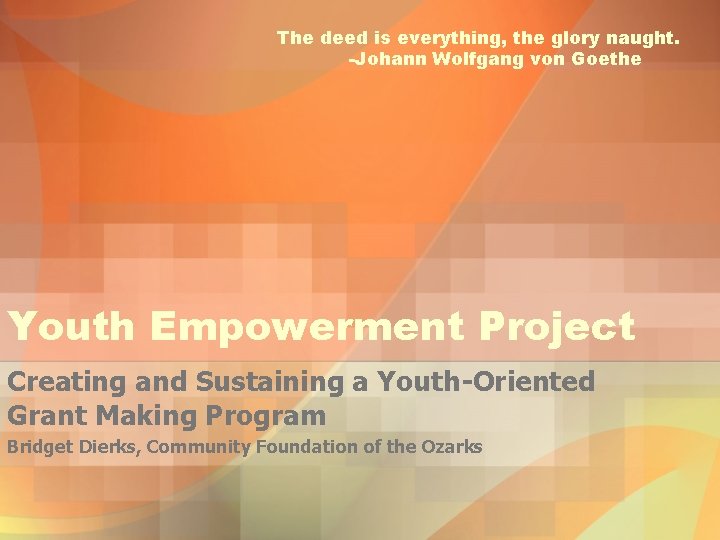 The deed is everything, the glory naught. -Johann Wolfgang von Goethe Youth Empowerment Project